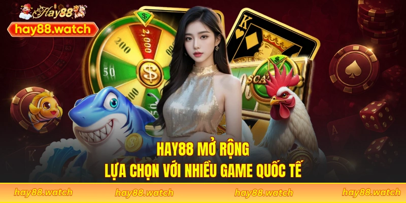 Hay88 mở rộng lựa chọn với nhiều game quốc tế