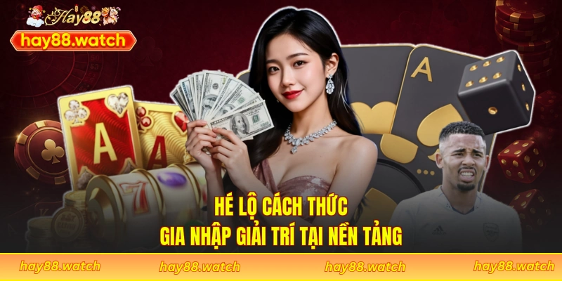 Hé lộ cách thức gia nhập giải trí tại nền tảng